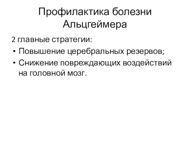 Профилактика болезни Альцгеймера 2 главные стратегии: Повышение церебральных резервов; Снижение повреждающих воздействий на головной мозг.