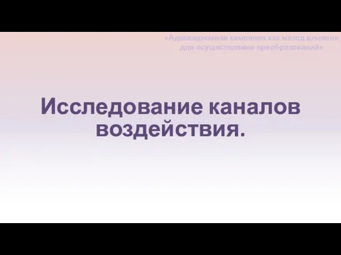 Исследование каналов воздействия. «Адвокационная кампания как метод влияния для осуществления преобразований»