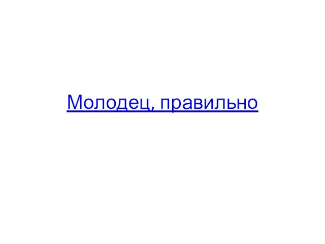 Молодец, правильно