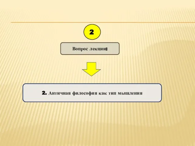 Вопрос лекции: 2 2. Античная философия как тип мышления