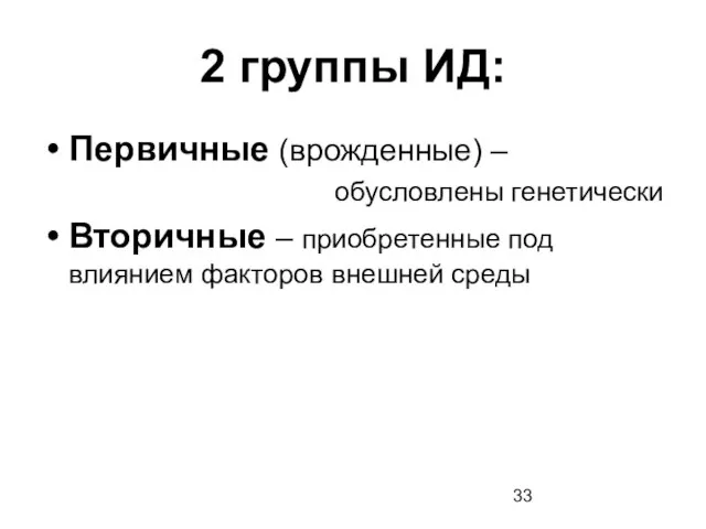 2 группы ИД: Первичные (врожденные) – обусловлены генетически Вторичные – приобретенные под влиянием факторов внешней среды