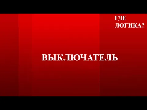 ГДЕ ЛОГИКА? ВЫКЛЮЧАТЕЛЬ