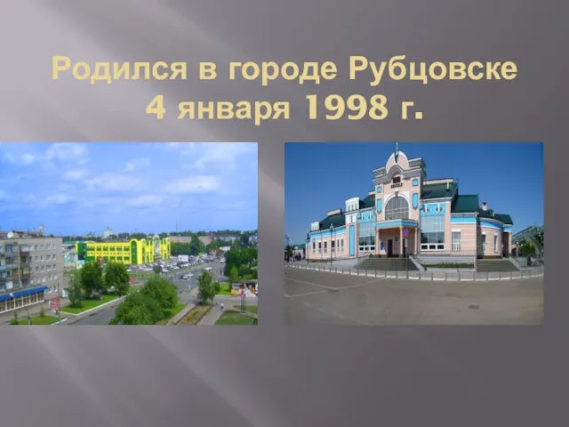 Родился в городе Рубцовске 4 января 1998 г.