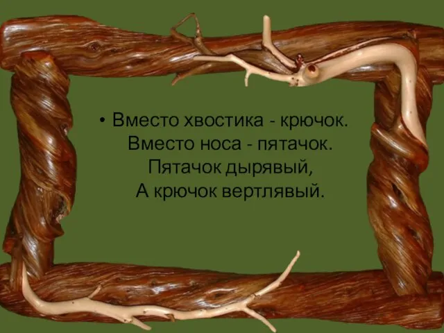 Вместо хвостика - крючок. Вместо носа - пятачок. Пятачок дырявый, А крючок вертлявый.