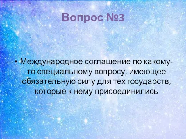 Вопрос №3 Международное соглашение по какому-то специальному вопросу, имеющее обязательную силу для