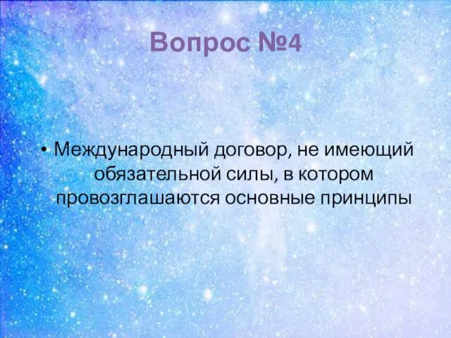 Вопрос №4 Международный договор, не имеющий обязательной силы, в котором провозглашаются основные принципы