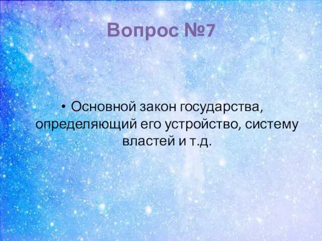 Вопрос №7 Основной закон государства, определяющий его устройство, систему властей и т.д.