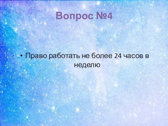 Вопрос №4 Право работать не более 24 часов в неделю