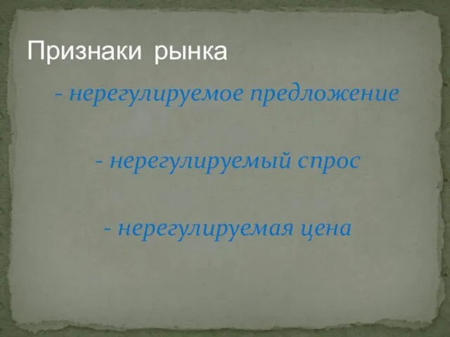 - нерегулируемое предложение - нерегулируемый спрос - нерегулируемая цена Признаки рынка