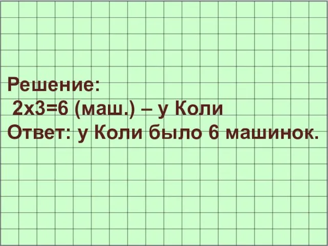 Решение: 2х3=6 (маш.) – у Коли Ответ: у Коли было 6 машинок.