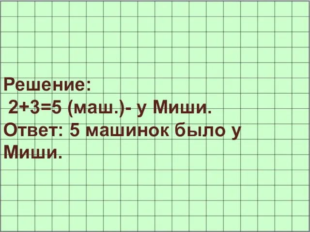 Решение: 2+3=5 (маш.)- у Миши. Ответ: 5 машинок было у Миши.