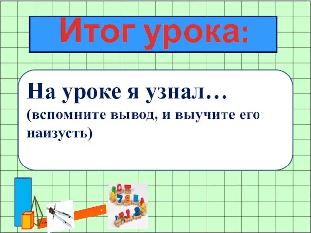 Итог урока: На уроке я узнал… (вспомните вывод, и выучите его наизусть)