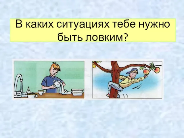 В каких ситуациях тебе нужно быть ловким?