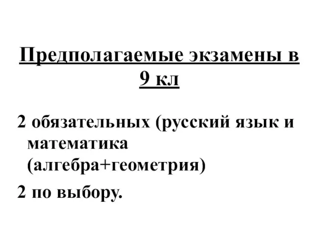 Предполагаемые экзамены в 9 кл 2 обязательных (русский язык и математика (алгебра+геометрия) 2 по выбору.