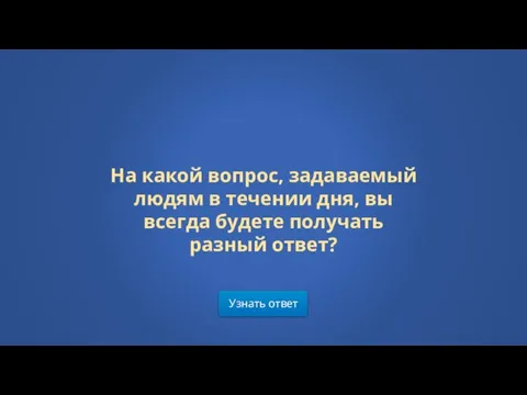 Узнать ответ На какой вопрос, задаваемый людям в течении дня, вы всегда будете получать разный ответ?