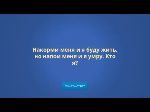 Узнать ответ Накорми меня и я буду жить, но напои меня и я умру. Кто я?