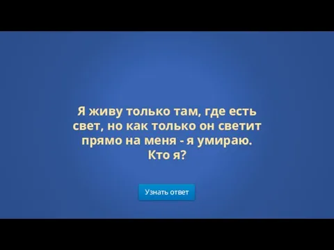 Узнать ответ Я живу только там, где есть свет, но как только