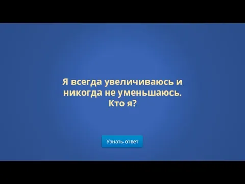 Узнать ответ Я всегда увеличиваюсь и никогда не уменьшаюсь. Кто я?