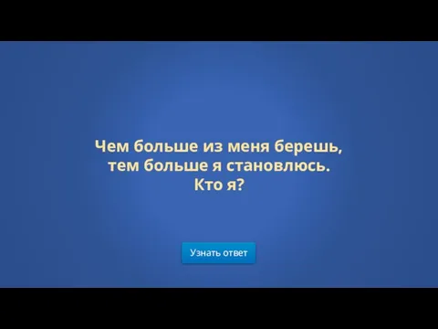 Узнать ответ Чем больше из меня берешь, тем больше я становлюсь. Кто я?