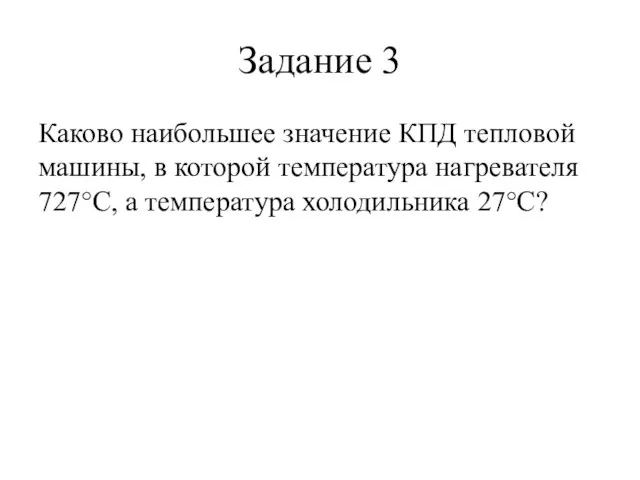 Задание 3 Каково наибольшее значение КПД тепловой машины, в которой температура нагревателя