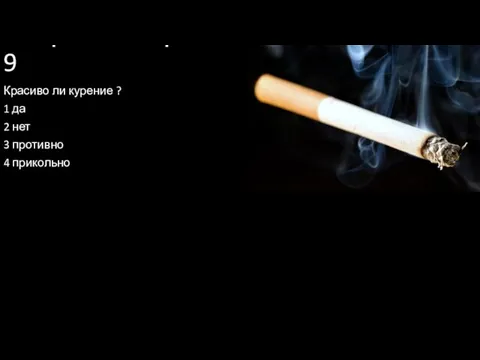 Вопрос номер 9 Красиво ли курение ? 1 да 2 нет 3 противно 4 прикольно