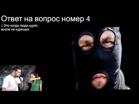 Ответ на вопрос номер 4 1 Это когда люди курят, возле не курящих