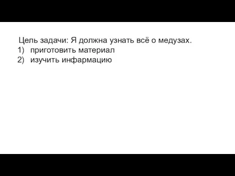 Цель задачи: Я должна узнать всё о медузах. приготовить материал изучить инфармацию