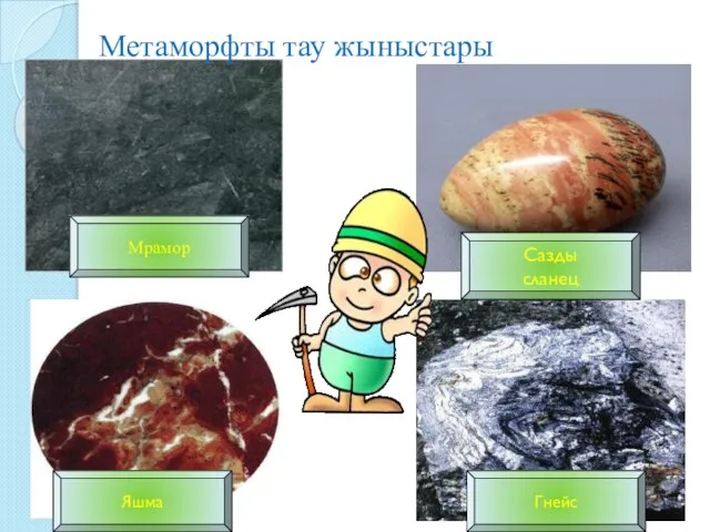 Мрамор Гнейс Яшма Сазды сланец Метаморфты тау жыныстары