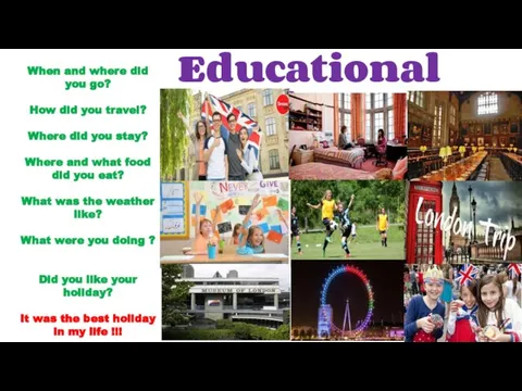 Educational Holiday When and where did you go? How did you travel?
