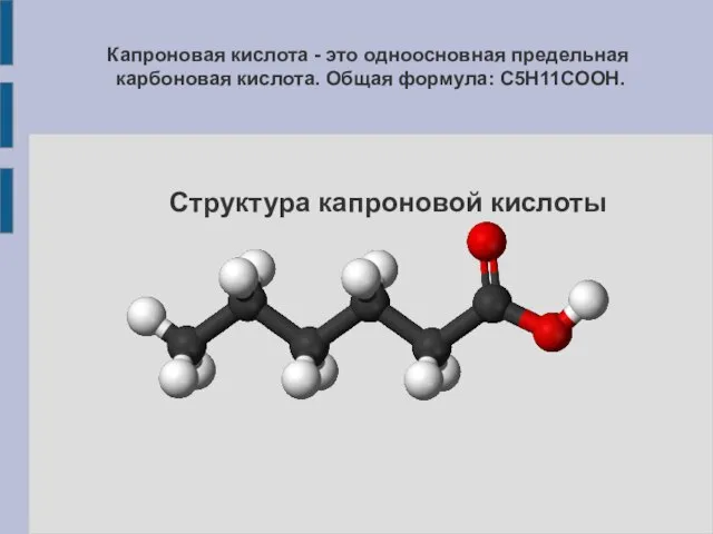 Капроновая кислота - это одноосновная предельная карбоновая кислота. Общая формула: С5Н11COOH. Структура капроновой кислоты