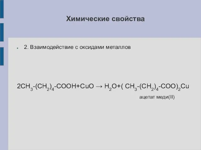 2. Взаимодействие с оксидами металлов 2СН3-(СН2)4-СООН+СuO → H2O+( СН3-(СН2)4-СОО)2Cu ацетат меди(II) Химические свойства