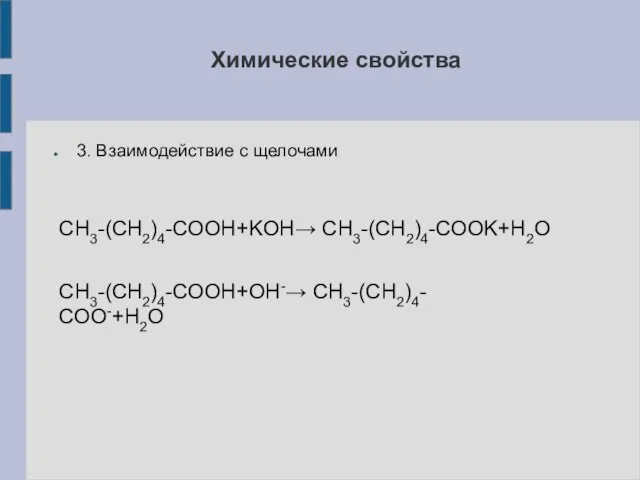 3. Взаимодействие с щелочами СН3-(СН2)4-СООН+KOH→ СН3-(СН2)4-СООK+H2O СН3-(СН2)4-СООН+OH-→ СН3-(СН2)4-СОО-+H2O Химические свойства