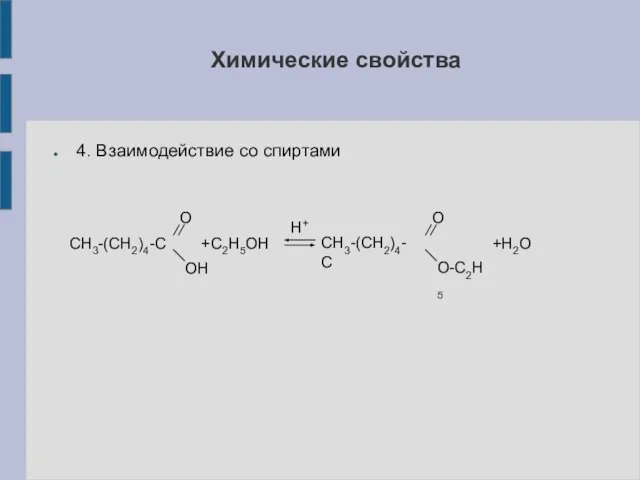 4. Взаимодействие со спиртами СН3-(СН2)4-С +С2H5OH ОН О Н+ СН3-(СН2)4-С О-C2H5 О +H2O Химические свойства