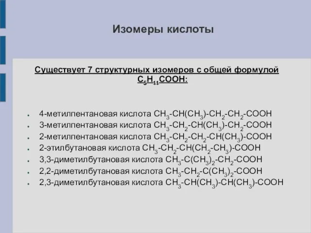 Существует 7 структурных изомеров с общей формулой С5Н11COOH: 4-метилпентановая кислота СН3-СН(СН3)-СН2-СН2-COOH 3-метилпентановая