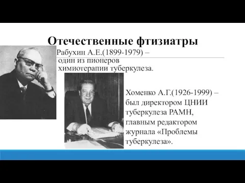 Отечественные фтизиатры Рабухин А.Е.(1899-1979) – один из пионеров химиотерапии туберкулеза. Хоменко А.Г.(1926-1999)