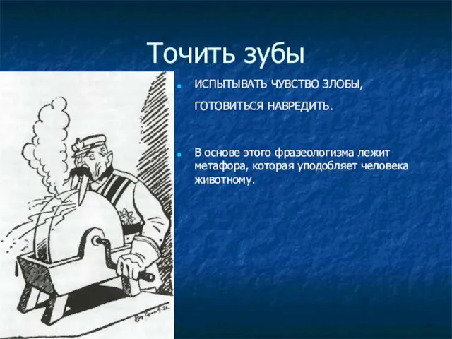 Точить зубы ИСПЫТЫВАТЬ ЧУВСТВО ЗЛОБЫ, ГОТОВИТЬСЯ НАВРЕДИТЬ. В основе этого фразеологизма лежит