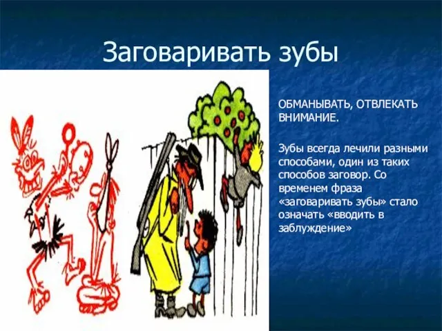 Заговаривать зубы ОБМАНЫВАТЬ, ОТВЛЕКАТЬ ВНИМАНИЕ. Зубы всегда лечили разными способами, один из