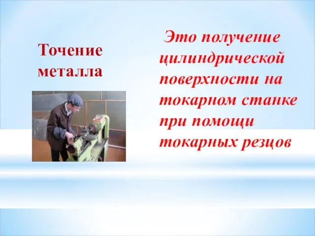 Точение металла Это получение цилиндрической поверхности на токарном станке при помощи токарных резцов