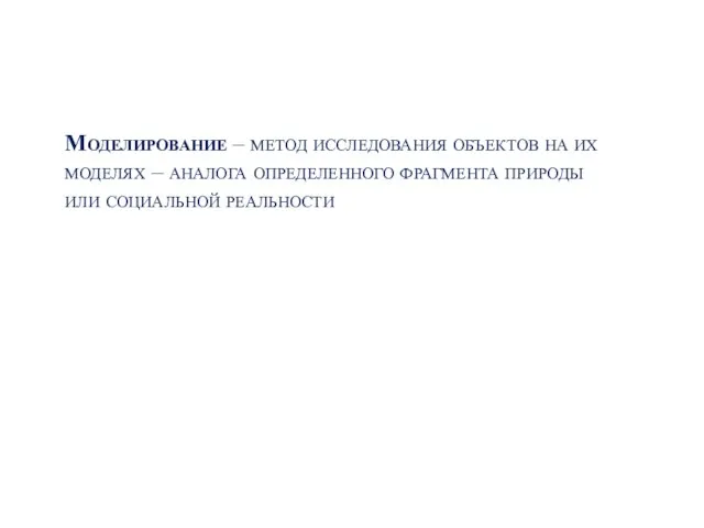 Моделирование – метод исследования объектов на их моделях – аналога определенного фрагмента природы или социальной реальности​