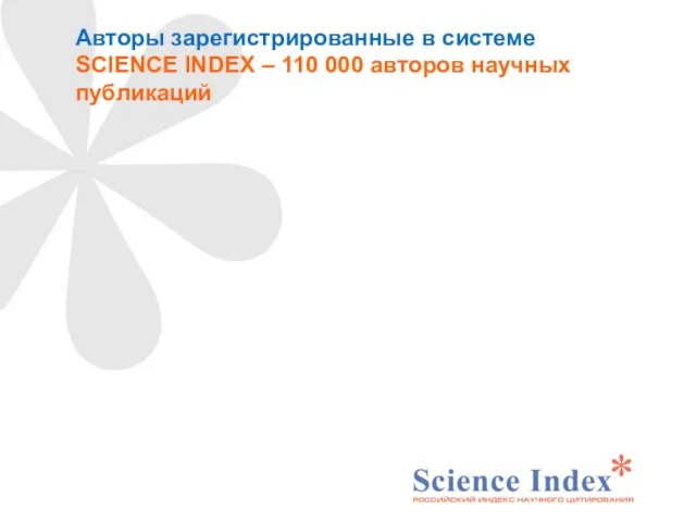 Авторы зарегистрированные в cистеме SCIENCE INDEX – 110 000 авторов научных публикаций
