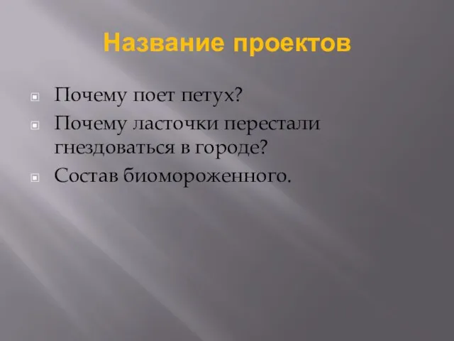 Название проектов Почему поет петух? Почему ласточки перестали гнездоваться в городе? Состав биомороженного.