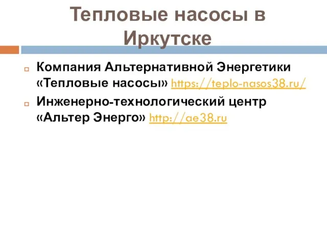 Тепловые насосы в Иркутске Компания Альтернативной Энергетики «Тепловые насосы» https://teplo-nasos38.ru/ Инженерно-технологический центр «Альтер Энерго» http://ae38.ru