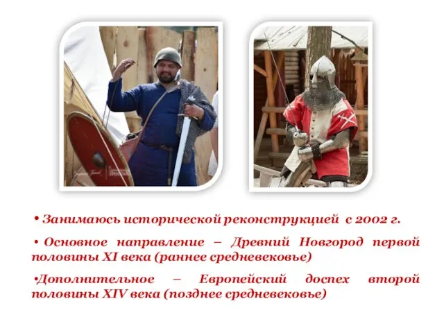 Занимаюсь исторической реконструкцией с 2002 г. Основное направление – Древний Новгород первой