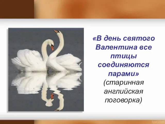 «В день святого Валентина все птицы соединяются парами» (старинная английская поговорка)