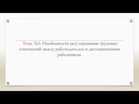 Тема №3. Особенности регулирования трудовых отношений между работодателем и дистанционным работником.