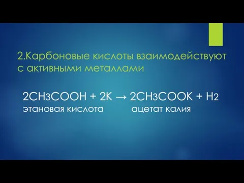 2.Карбоновые кислоты взаимодействуют с активными металлами 2СН3СООН + 2К → 2СН3СООК +