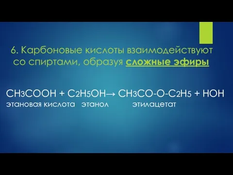 6. Карбоновые кислоты взаимодействуют со спиртами, образуя сложные эфиры CH3COOH + C2H5OH→