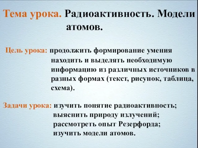 Тема урока. Радиоактивность. Модели атомов. Цель урока: продолжить формирование умения находить и