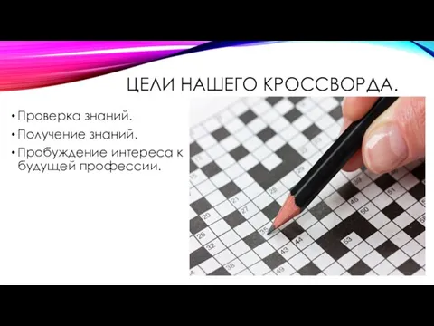 ЦЕЛИ НАШЕГО КРОССВОРДА. Проверка знаний. Получение знаний. Пробуждение интереса к будущей профессии.