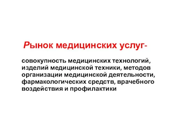 Рынок медицинских услуг- совокупность медицинских технологий, изделий медицинской техники, методов организации медицинской